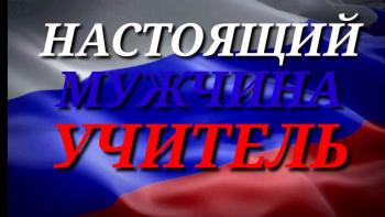 «Настоящий мужчина – настоящий учитель»!